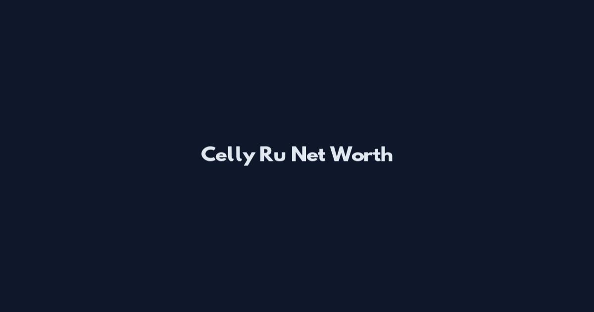 Celly Ru Net Worth