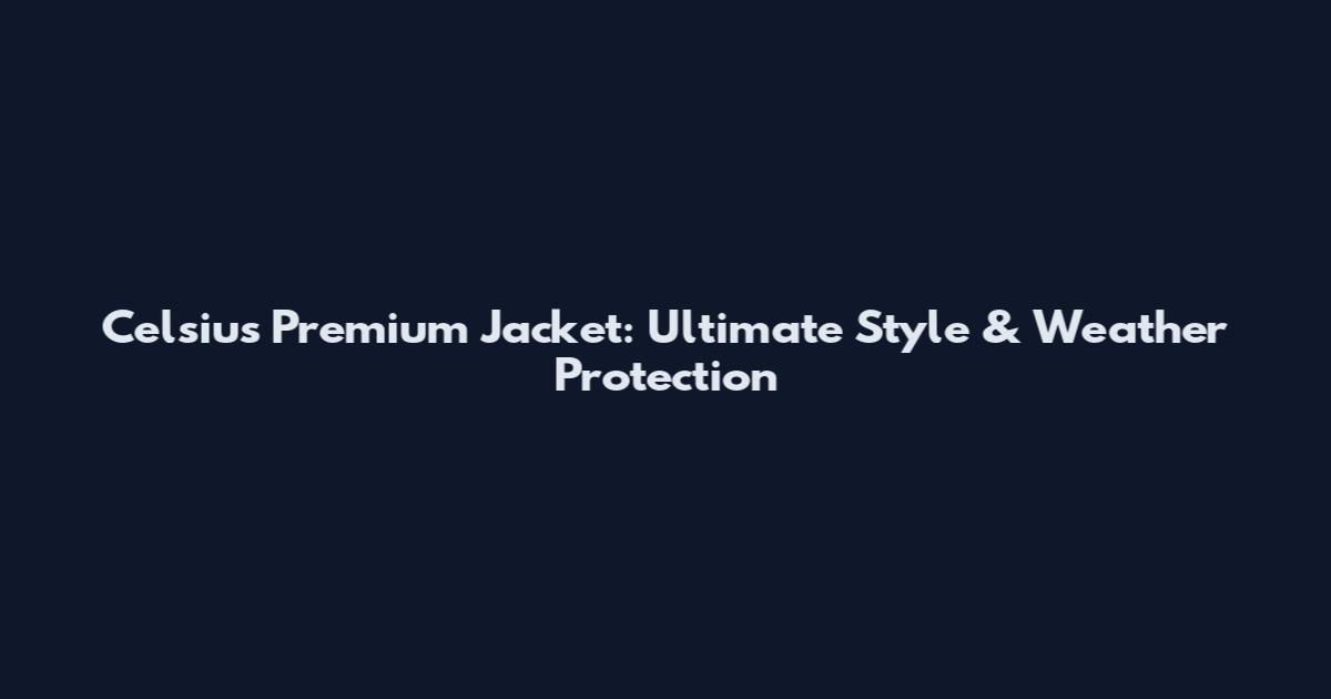 Celsius Premium Jacket: Ultimate Style & Weather Protection