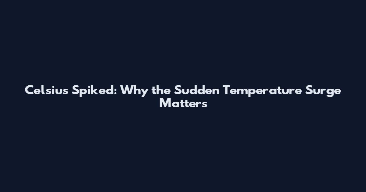 Celsius Spiked: Why the Sudden Temperature Surge Matters