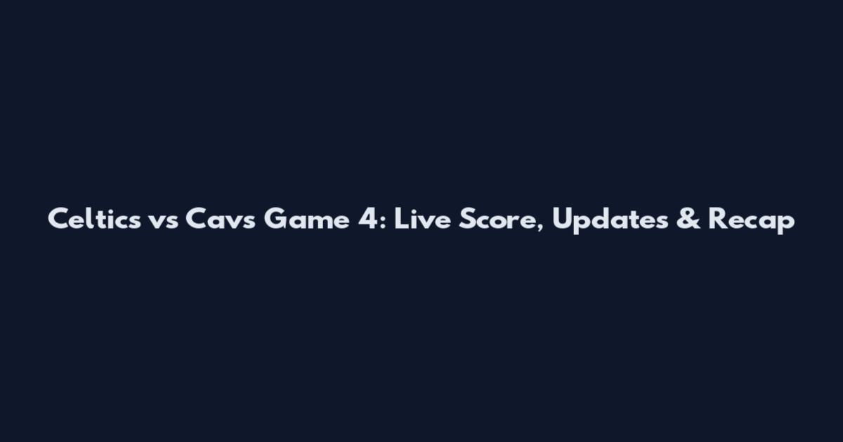 Celtics vs Cavs Game 4: Live Score, Updates & Recap