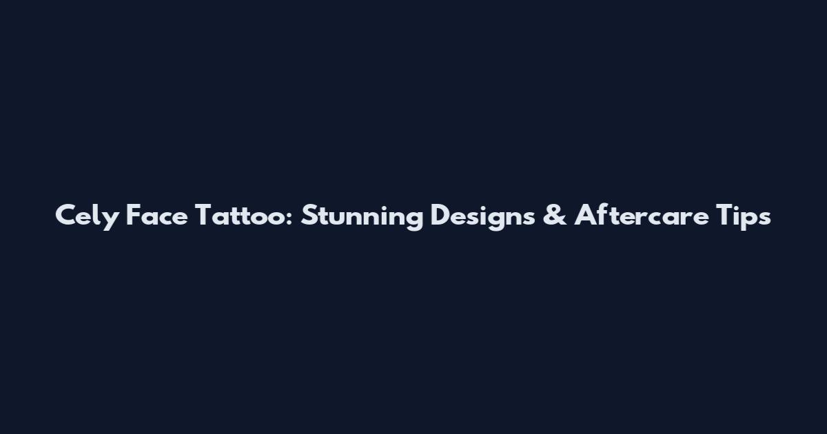 Cely Face Tattoo: Stunning Designs & Aftercare Tips
