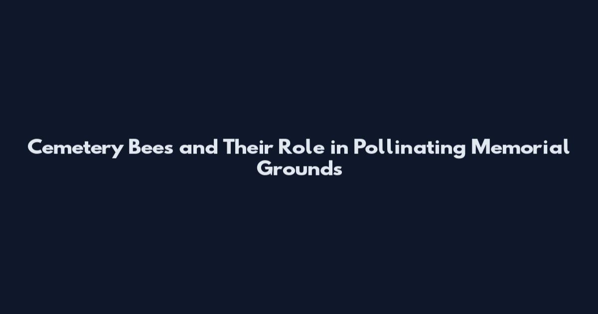 Cemetery Bees and Their Role in Pollinating Memorial Grounds