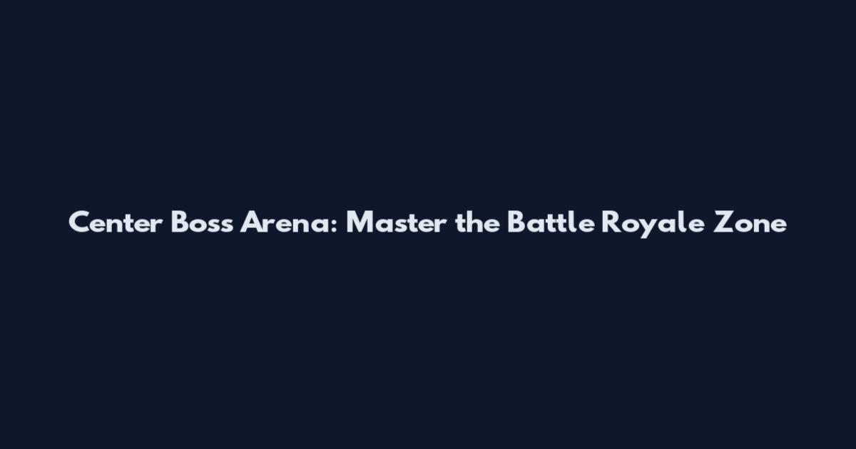 Center Boss Arena: Master the Battle Royale Zone