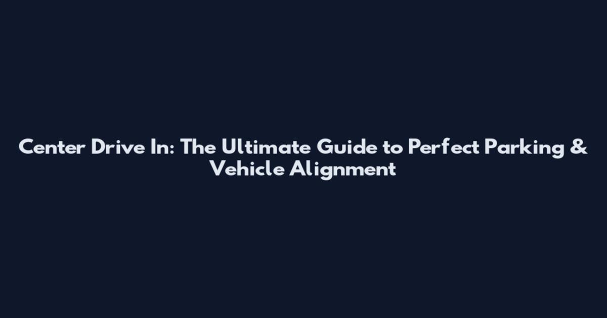 Center Drive In: The Ultimate Guide to Perfect Parking & Vehicle Alignment