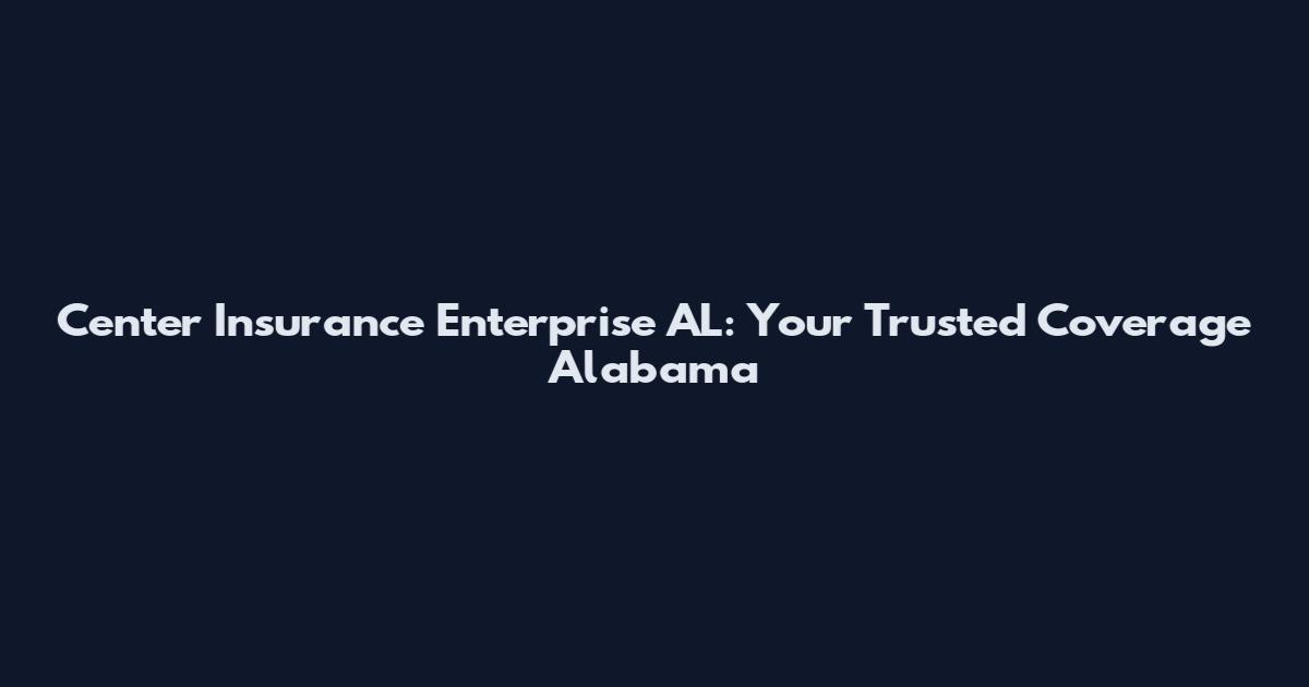 Center Insurance Enterprise AL: Your Trusted Coverage Alabama