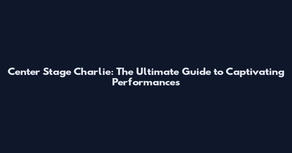 Center Stage Charlie: The Ultimate Guide to Captivating Performances
