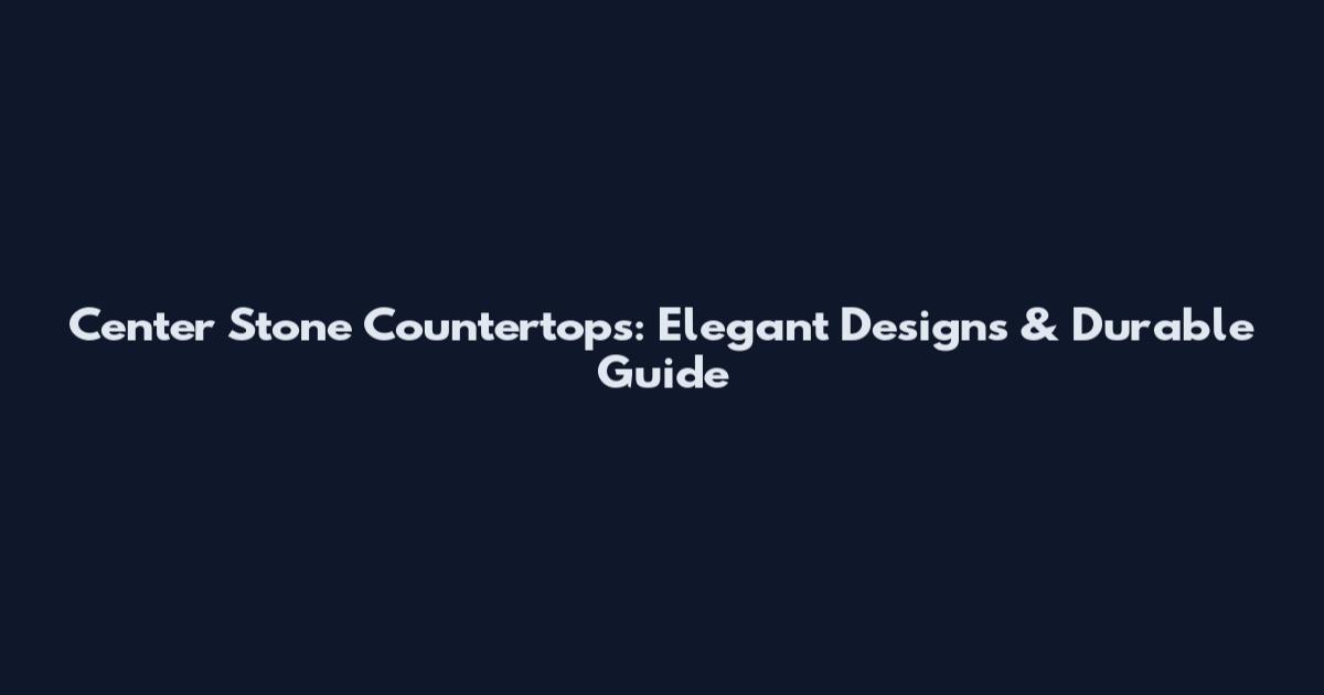 Center Stone Countertops: Elegant Designs & Durable Guide