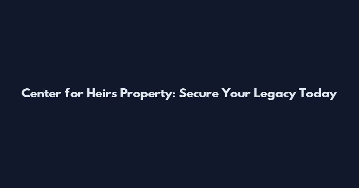 Center for Heirs Property: Secure Your Legacy Today
