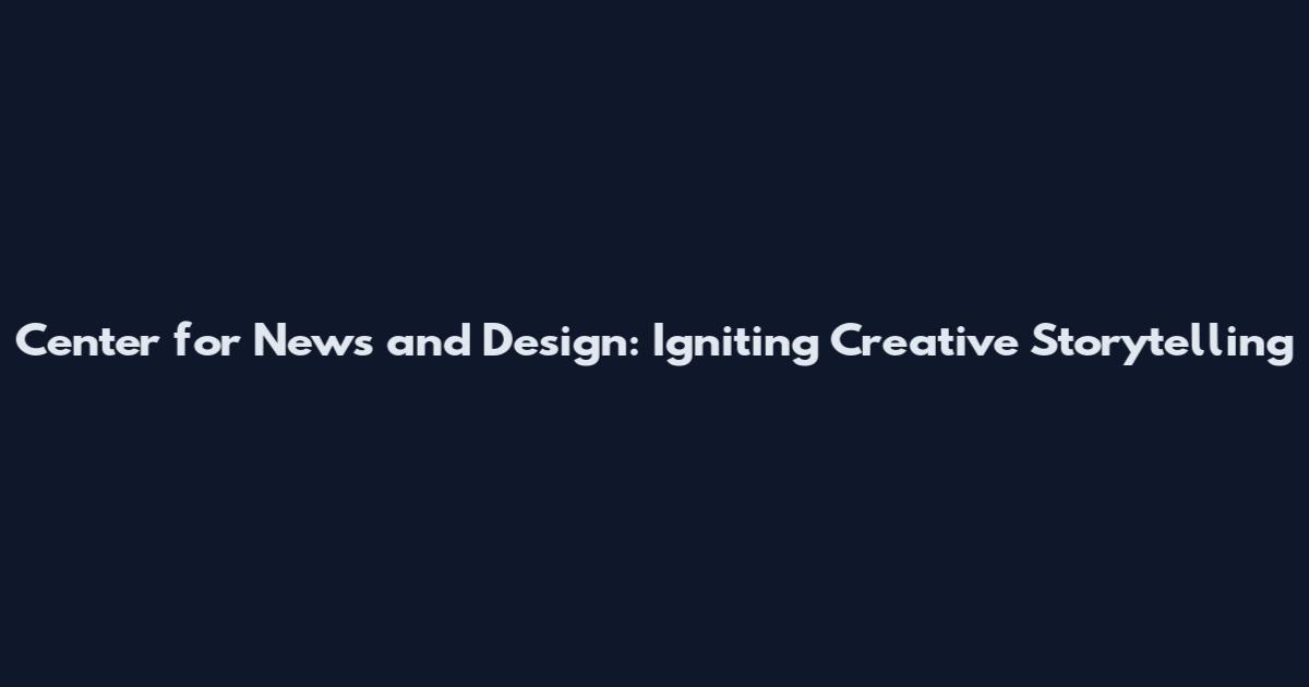Center for News and Design: Igniting Creative Storytelling