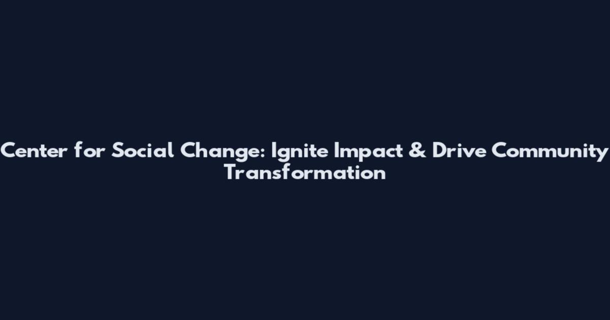 Center for Social Change: Ignite Impact & Drive Community Transformation