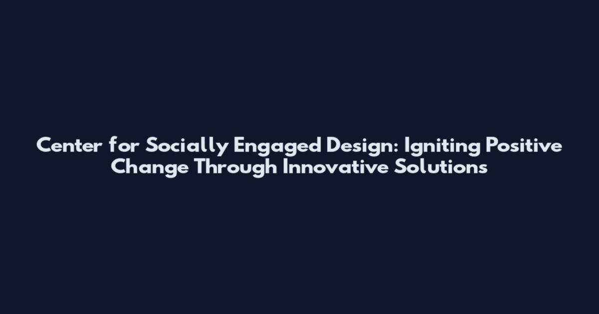 Center for Socially Engaged Design: Igniting Positive Change Through Innovative Solutions