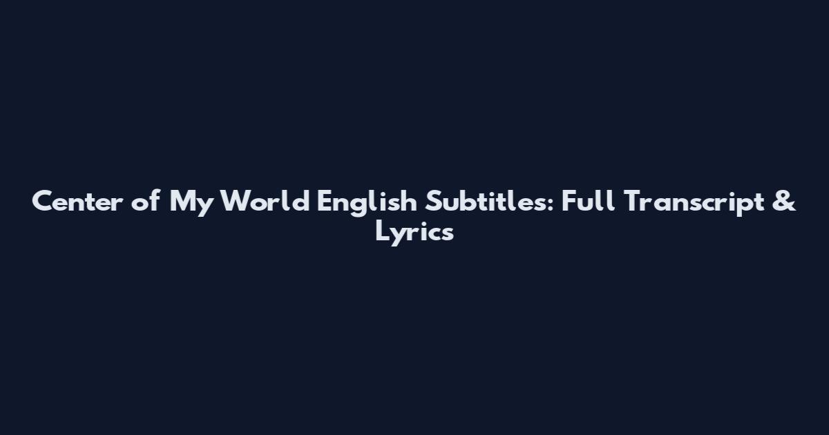 Center of My World English Subtitles: Full Transcript & Lyrics