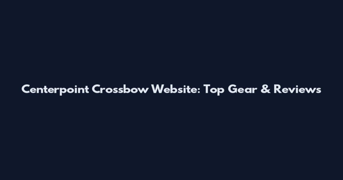 Centerpoint Crossbow Website: Top Gear & Reviews