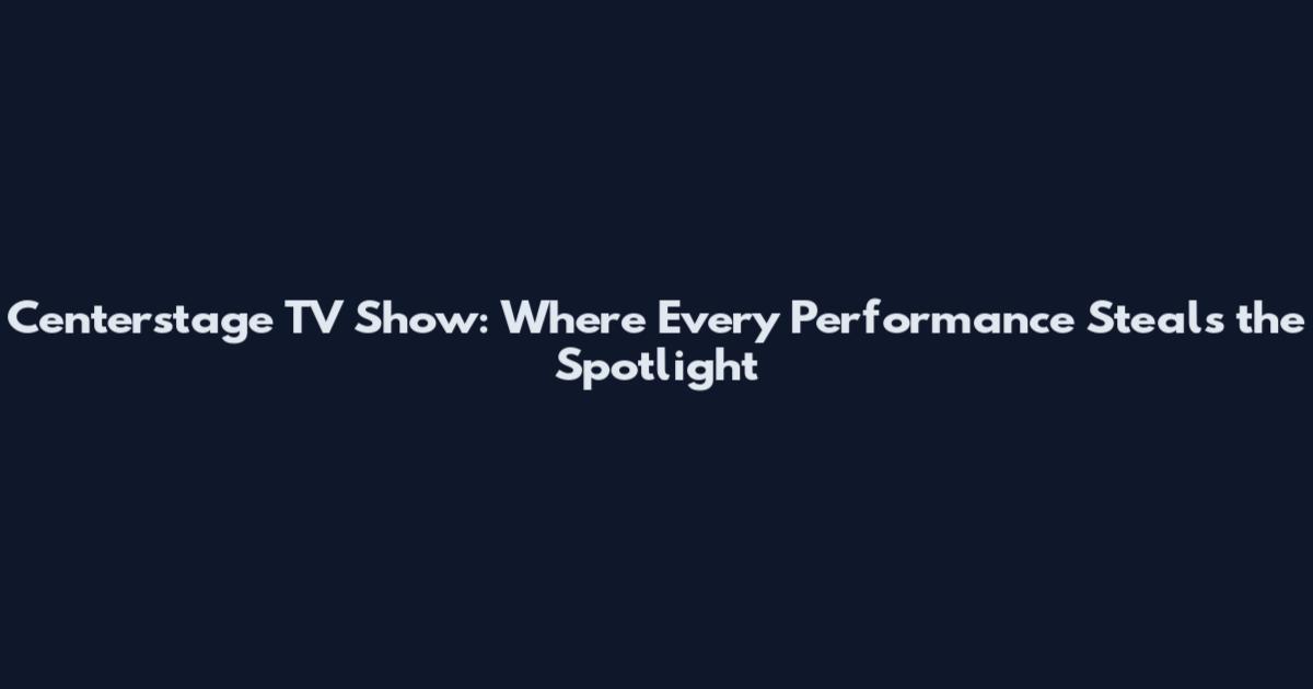 Centerstage TV Show: Where Every Performance Steals the Spotlight