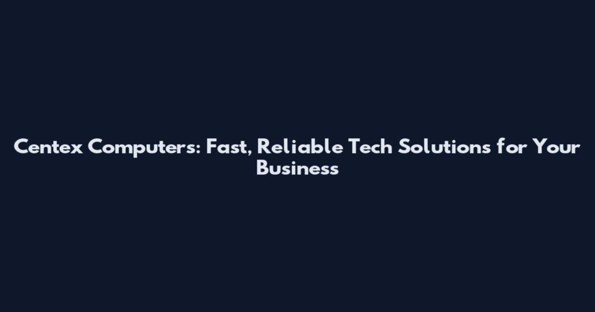 Centex Computers: Fast, Reliable Tech Solutions for Your Business