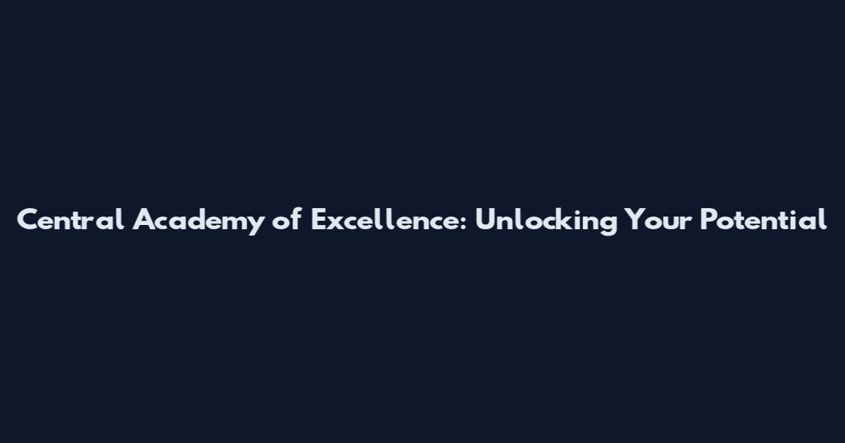 Central Academy of Excellence: Unlocking Your Potential