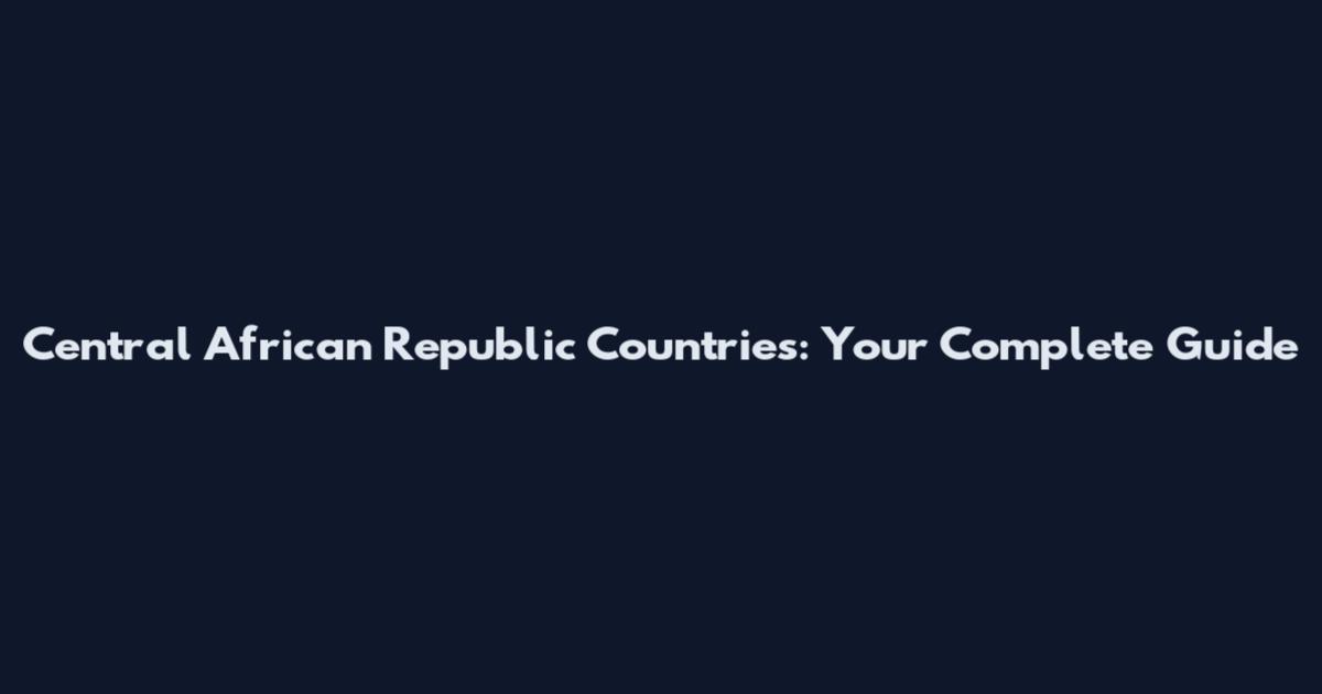 Central African Republic Countries: Your Complete Guide