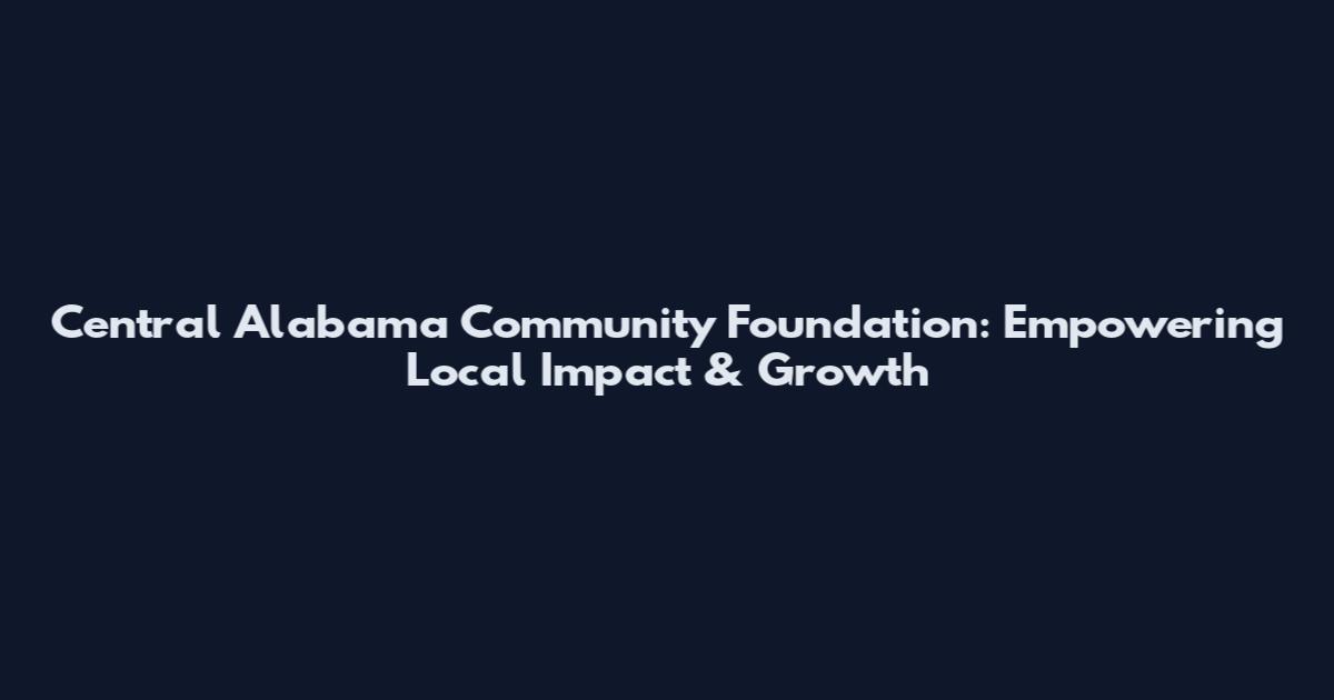 Central Alabama Community Foundation: Empowering Local Impact & Growth