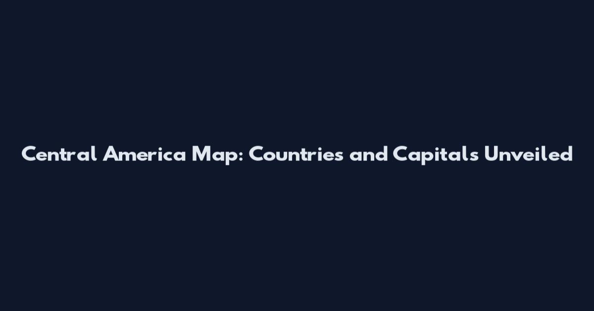 Central America Map: Countries and Capitals Unveiled