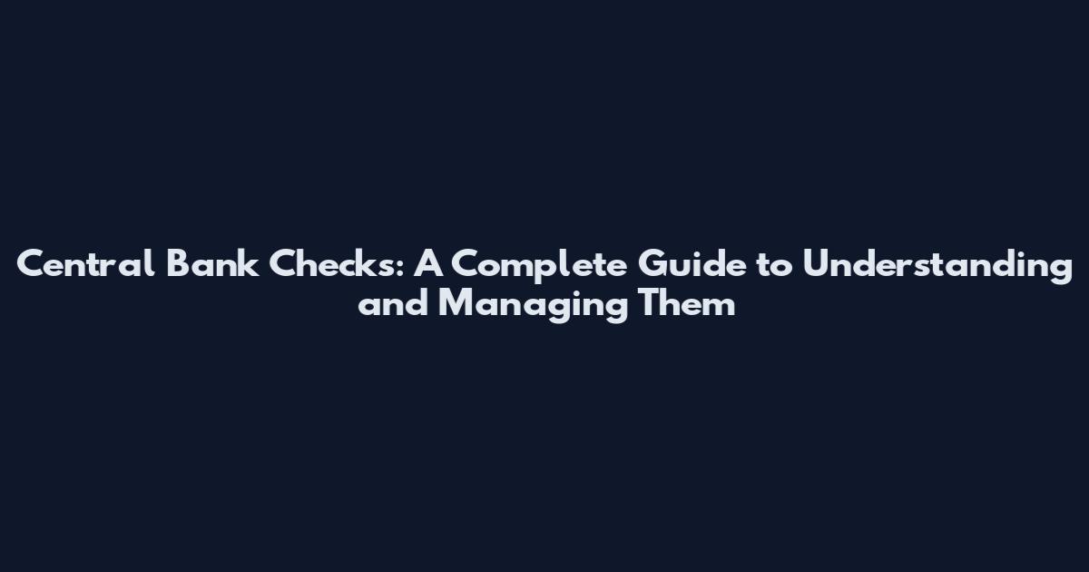 Central Bank Checks: A Complete Guide to Understanding and Managing Them