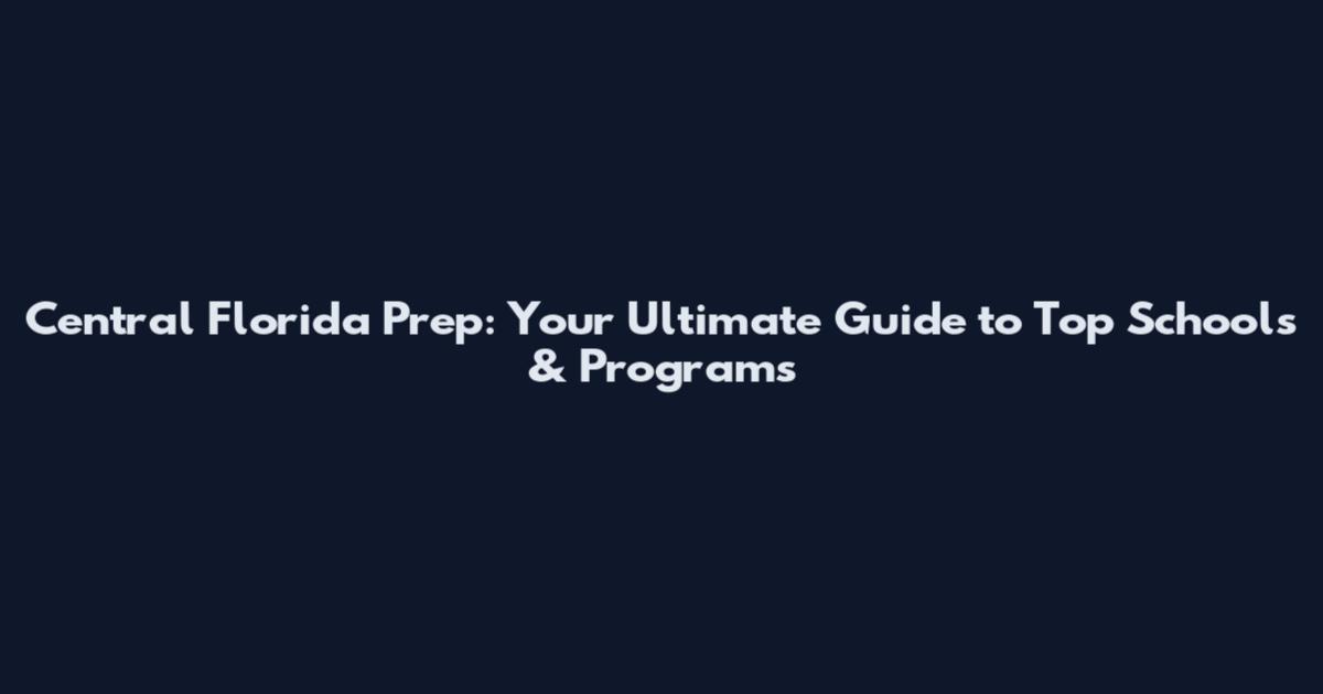 Central Florida Prep: Your Ultimate Guide to Top Schools & Programs