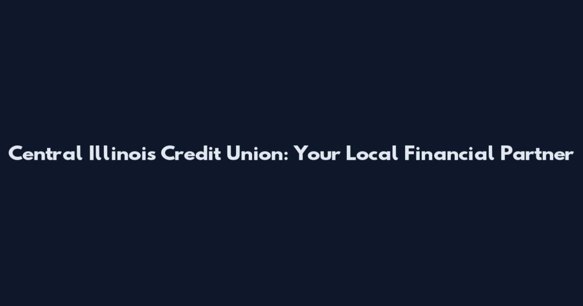 Central Illinois Credit Union: Your Local Financial Partner