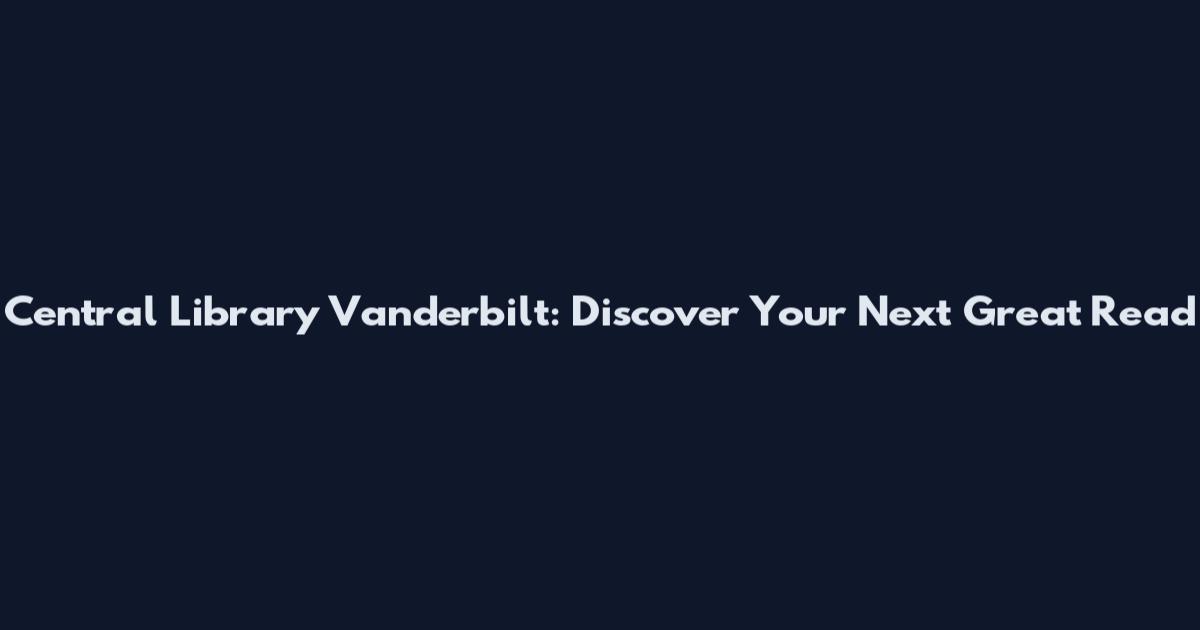 Central Library Vanderbilt: Discover Your Next Great Read
