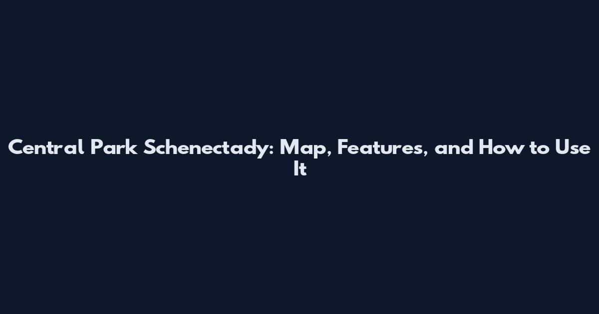 Central Park Schenectady: Map, Features, and How to Use It