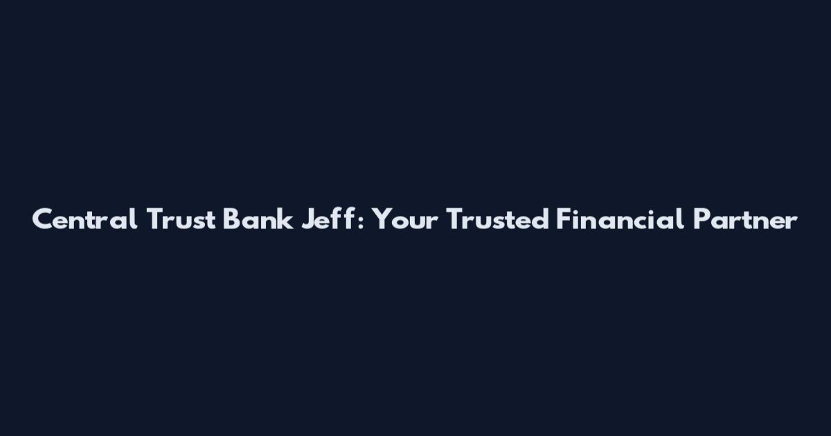 Central Trust Bank Jeff: Your Trusted Financial Partner