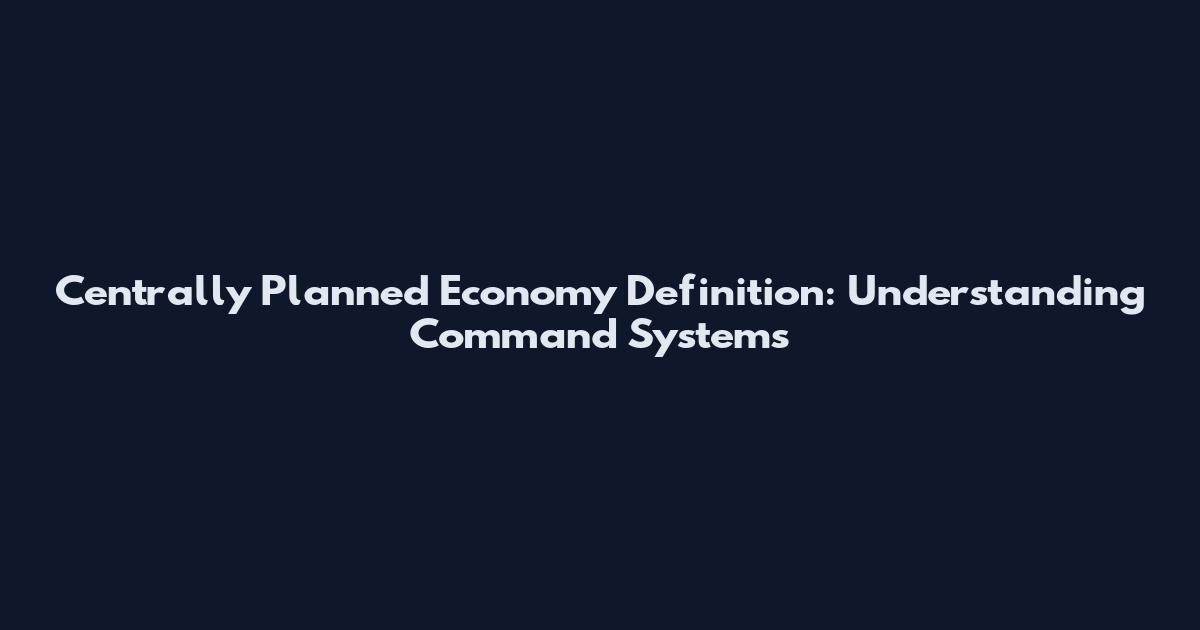 Centrally Planned Economy Definition: Understanding Command Systems