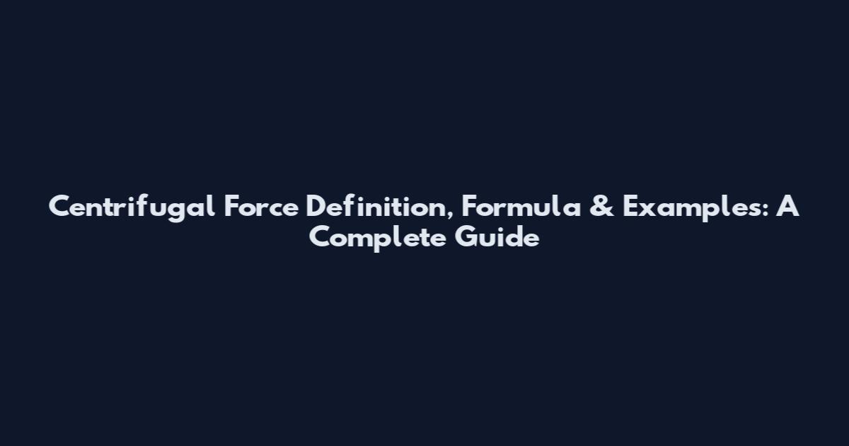 Centrifugal Force Definition, Formula & Examples: A Complete Guide