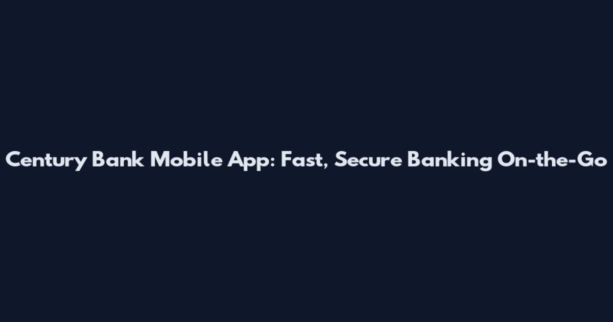 Century Bank Mobile App: Fast, Secure Banking On-the-Go