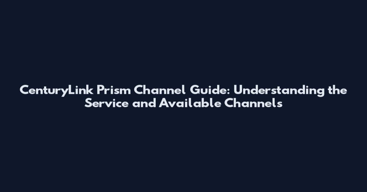 CenturyLink Prism Channel Guide: Understanding the Service and Available Channels