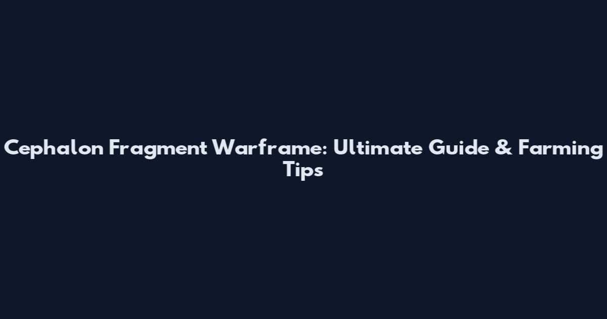 Cephalon Fragment Warframe: Ultimate Guide & Farming Tips