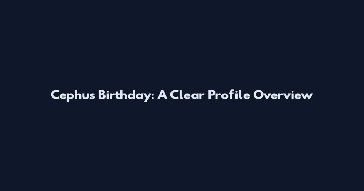 Cephus Birthday: A Clear Profile Overview