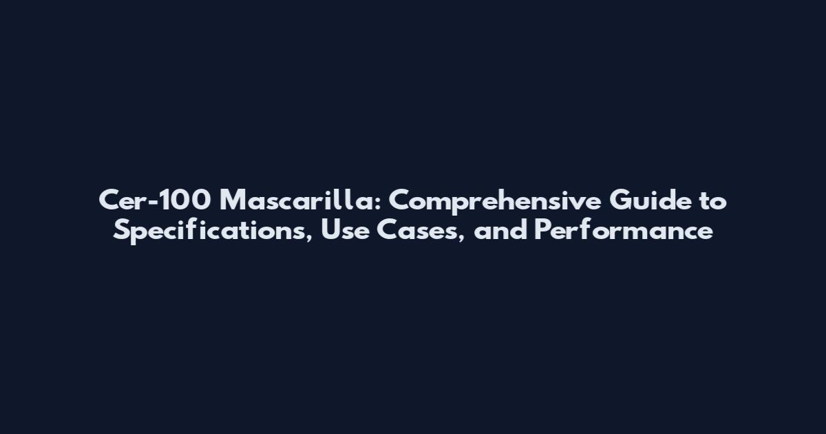 Cer-100 Mascarilla: Comprehensive Guide to Specifications, Use Cases, and Performance