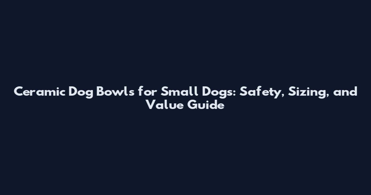 Ceramic Dog Bowls for Small Dogs: Safety, Sizing, and Value Guide