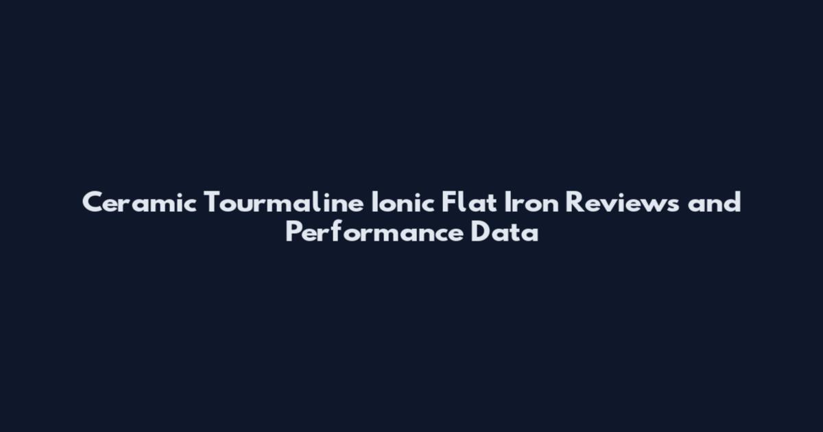 Ceramic Tourmaline Ionic Flat Iron Reviews and Performance Data