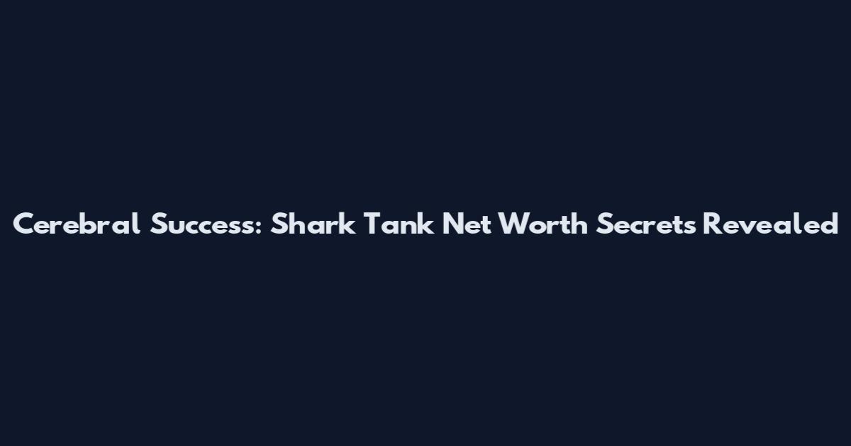 Cerebral Success: Shark Tank Net Worth Secrets Revealed