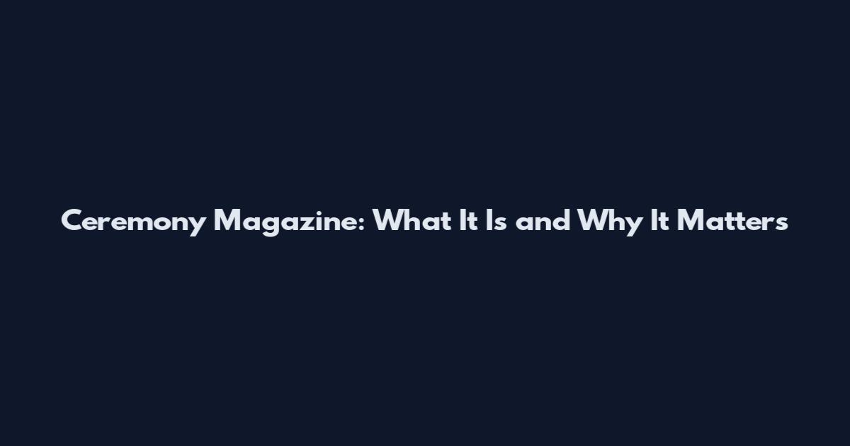 Ceremony Magazine: What It Is and Why It Matters