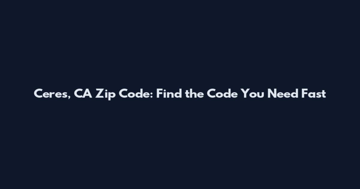 Ceres, CA Zip Code: Find the Code You Need Fast