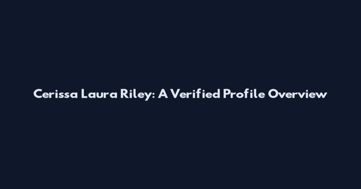 Cerissa Laura Riley: A Verified Profile Overview