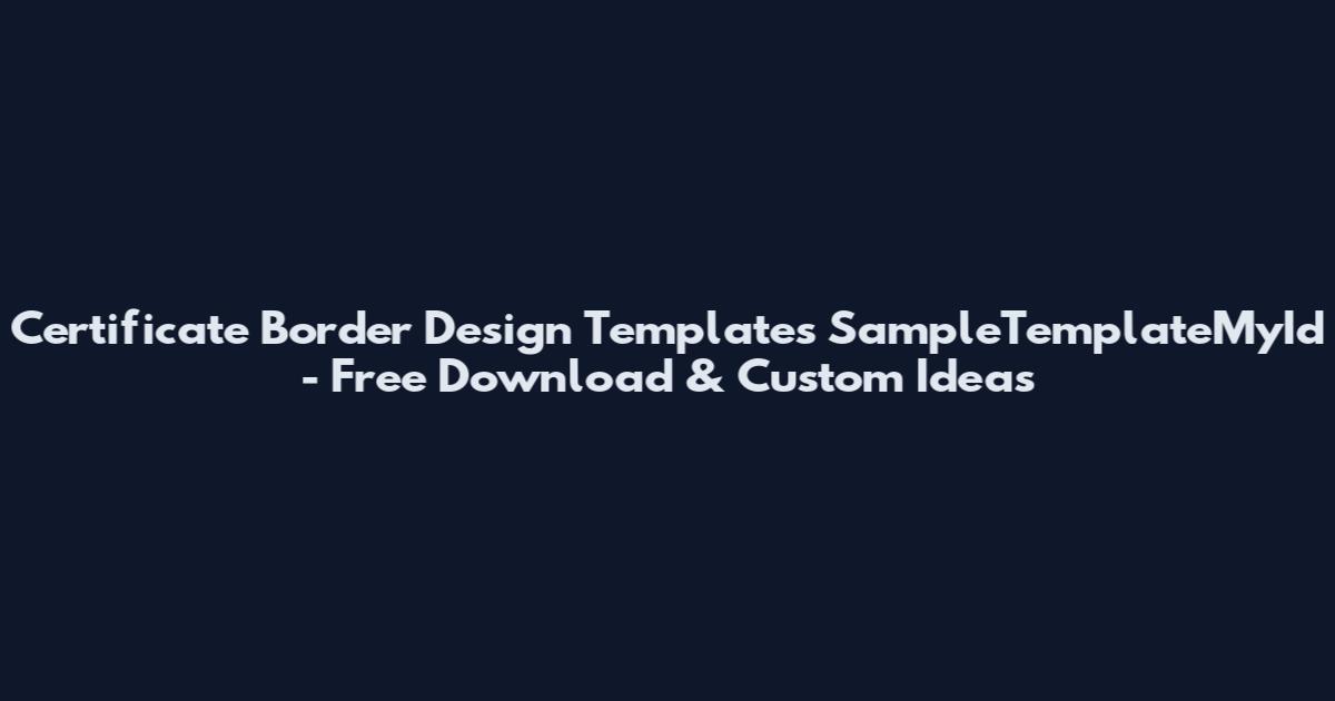 Certificate Border Design Templates SampleTemplateMyId - Free Download & Custom Ideas