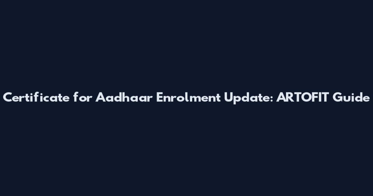 Certificate for Aadhaar Enrolment Update: ARTOFIT Guide