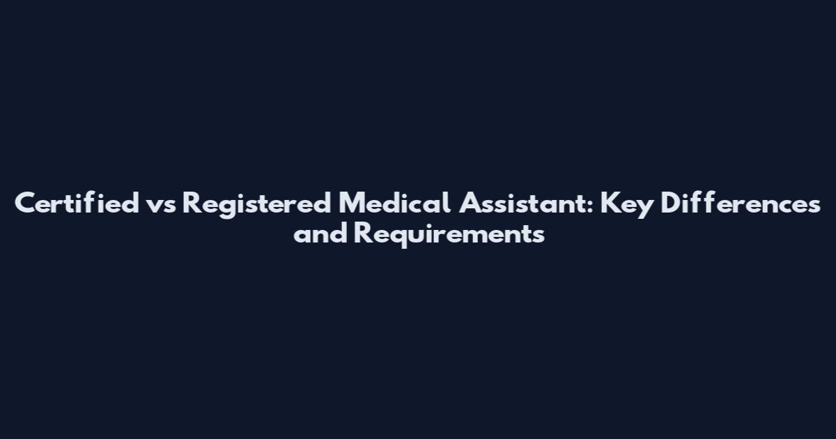 Certified vs Registered Medical Assistant: Key Differences and Requirements