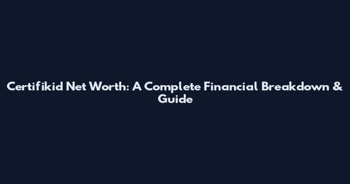 Certifikid Net Worth: A Complete Financial Breakdown & Guide