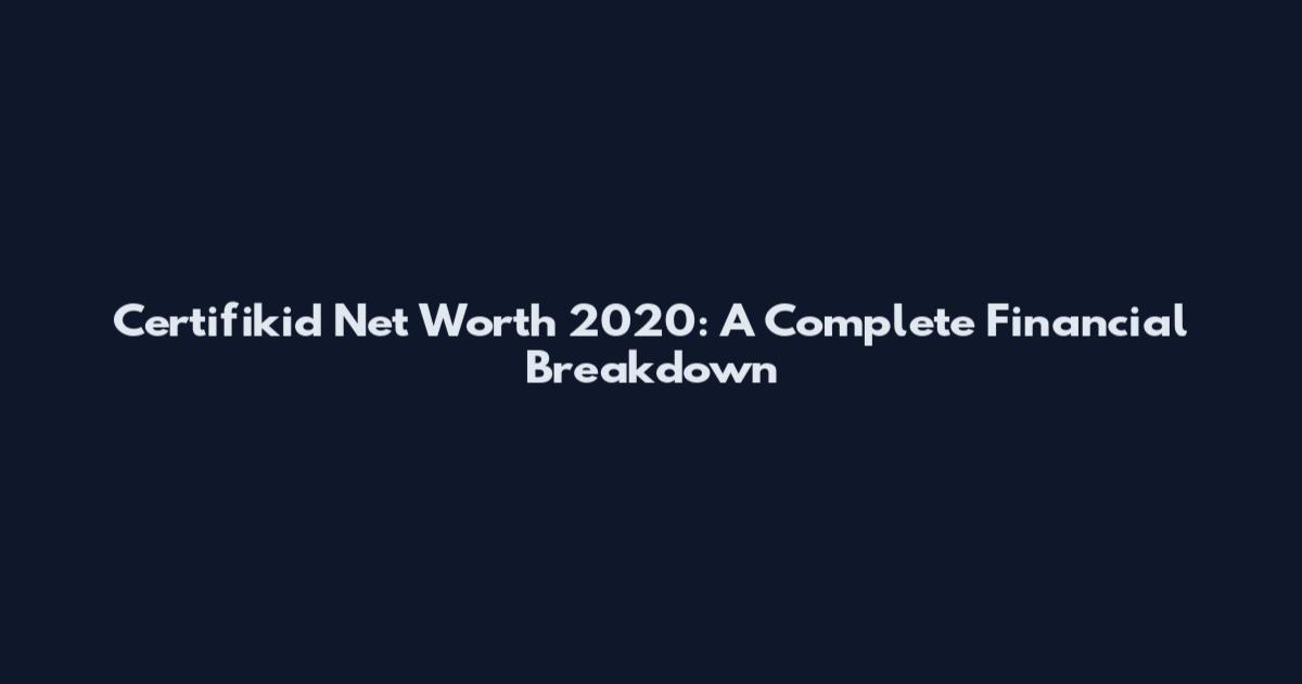 Certifikid Net Worth 2020: A Complete Financial Breakdown