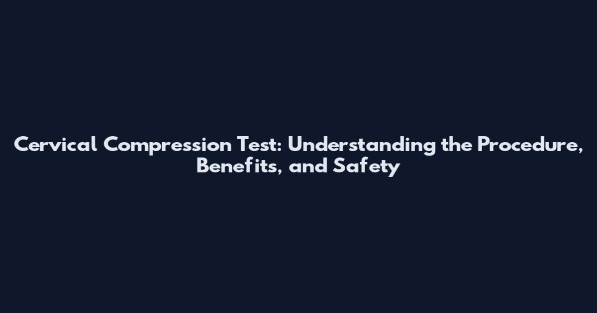 Cervical Compression Test: Understanding the Procedure, Benefits, and Safety