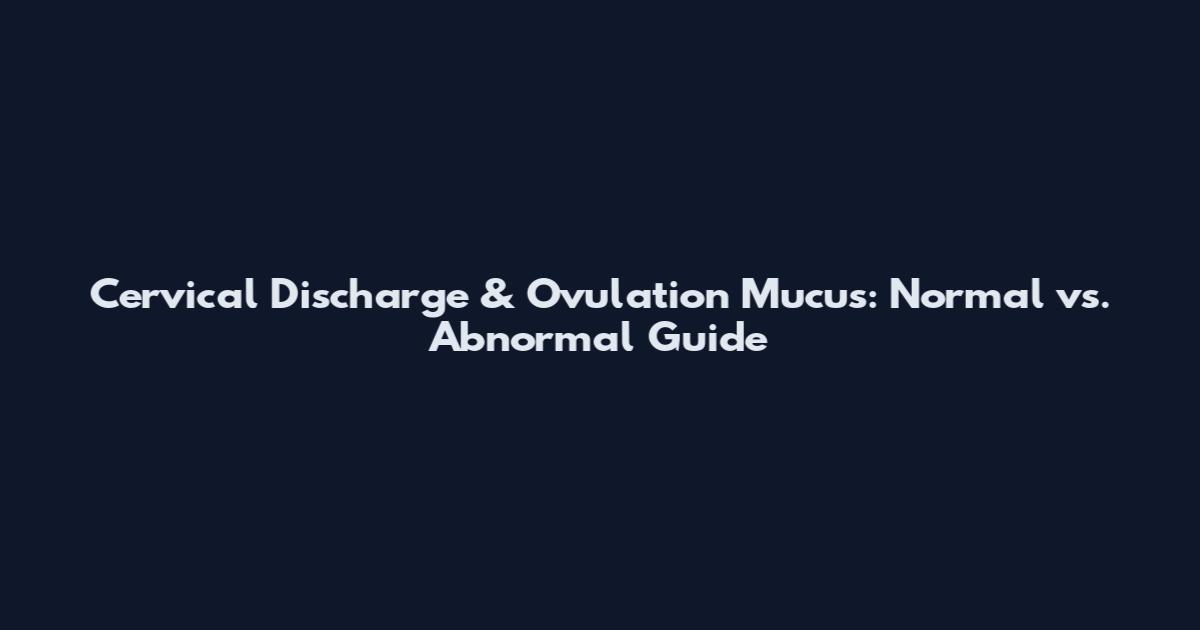 Cervical Discharge & Ovulation Mucus: Normal vs. Abnormal Guide