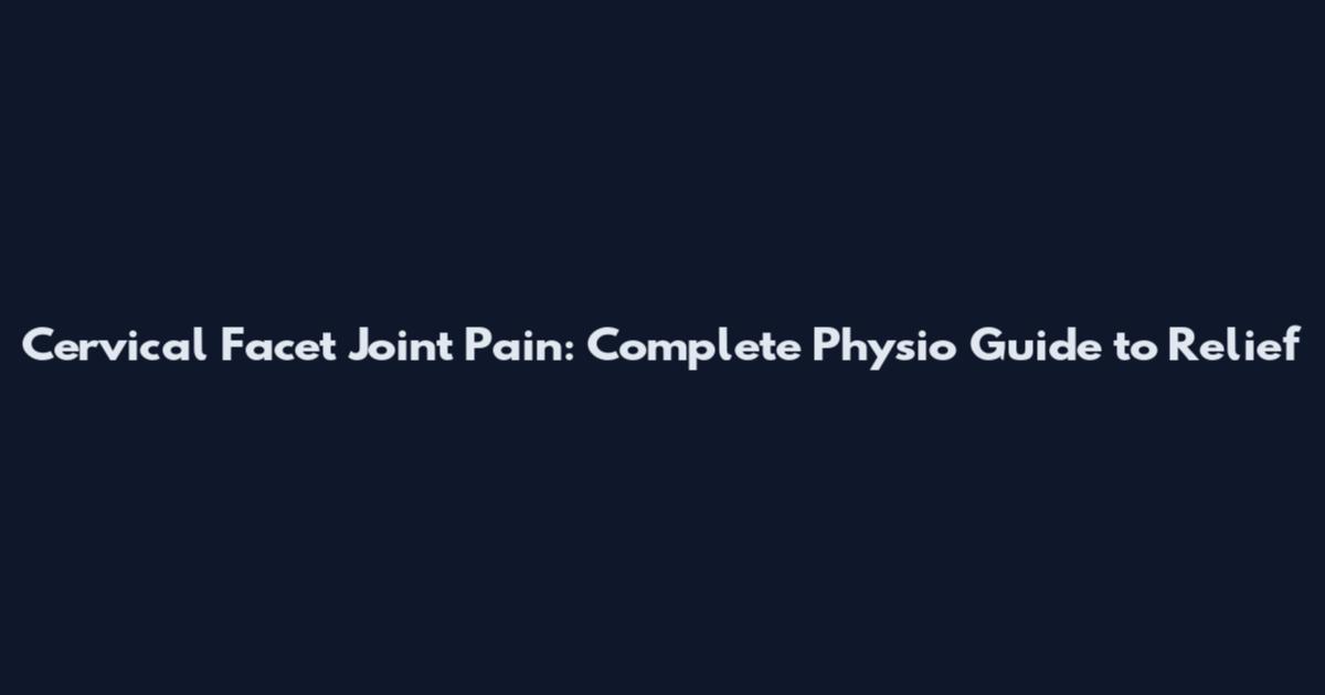Cervical Facet Joint Pain: Complete Physio Guide to Relief